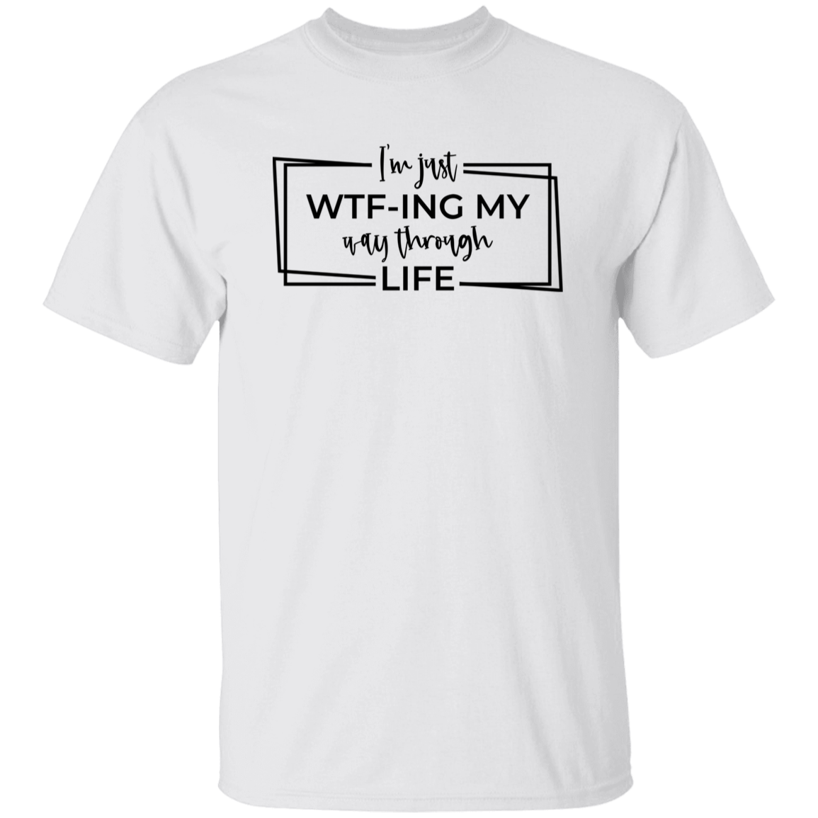 I’M Just Wtf-Ing My Way Through Life G500 5.3 oz. T-Shirt I’M Just Wtf-Ing My Way Through Life G500 5.3 oz. T-Shirt