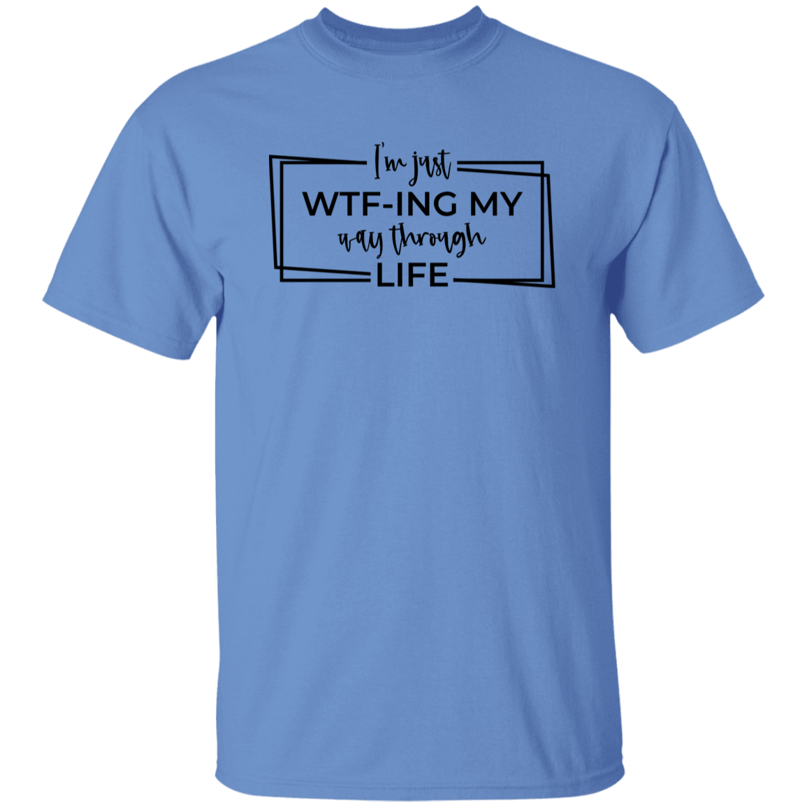 I’M Just Wtf-Ing My Way Through Life G500 5.3 oz. T-Shirt I’M Just Wtf-Ing My Way Through Life G500 5.3 oz. T-Shirt