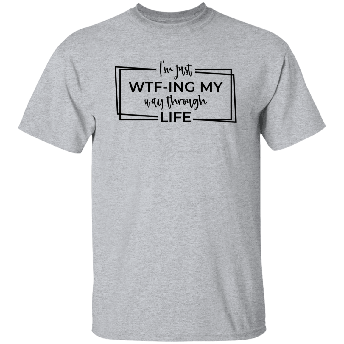 I’M Just Wtf-Ing My Way Through Life G500 5.3 oz. T-Shirt I’M Just Wtf-Ing My Way Through Life G500 5.3 oz. T-Shirt
