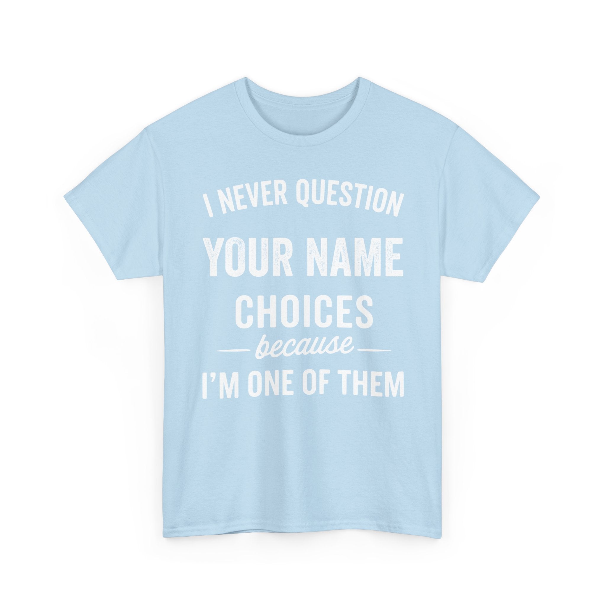 I Never Question NAME Basic T-Shirt - Unisex Personalized
