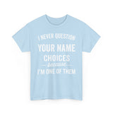 I Never Question NAME Basic T-Shirt - Unisex Personalized