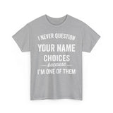 I Never Question NAME Basic T-Shirt - Unisex Personalized