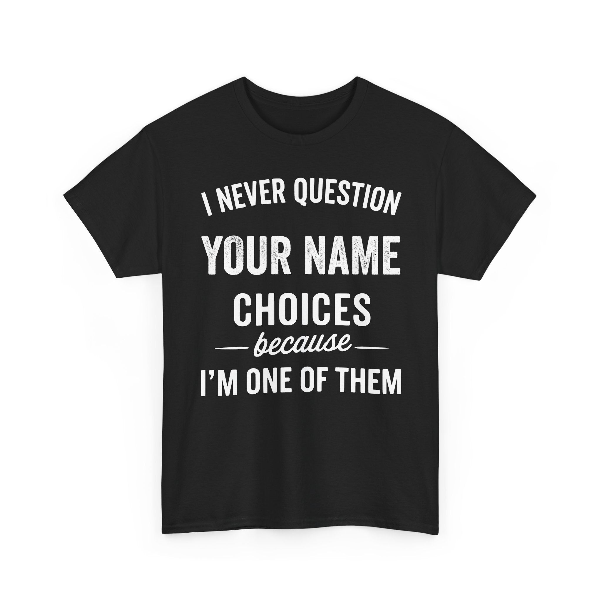 I Never Question NAME Basic T-Shirt - Unisex Personalized