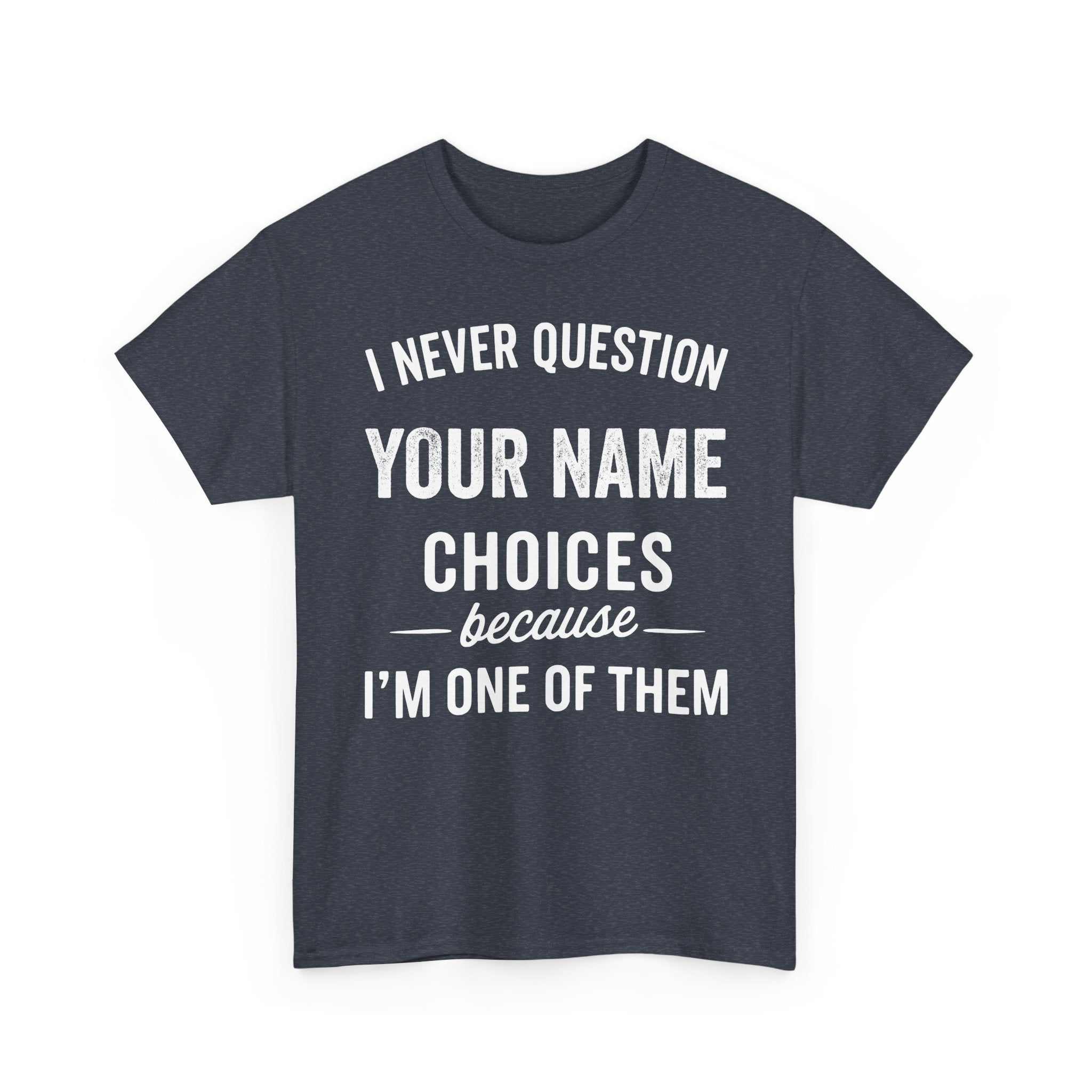 I Never Question NAME Basic T-Shirt - Unisex Personalized