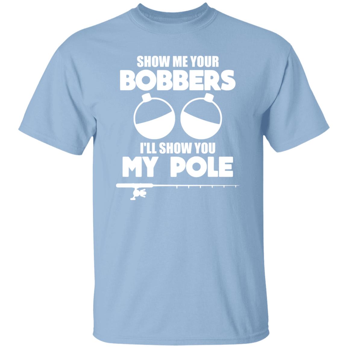 HRCL FL - Show Me Your Bobbers I'll Show You My Pole - 2 Sided G500 5.3 oz. T-Shirt