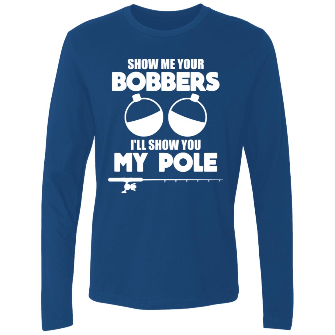 HRCL FL - Show Me Your Bobbers I'll Show You My Pole - 2 Sided NL3601 Men's Premium LS